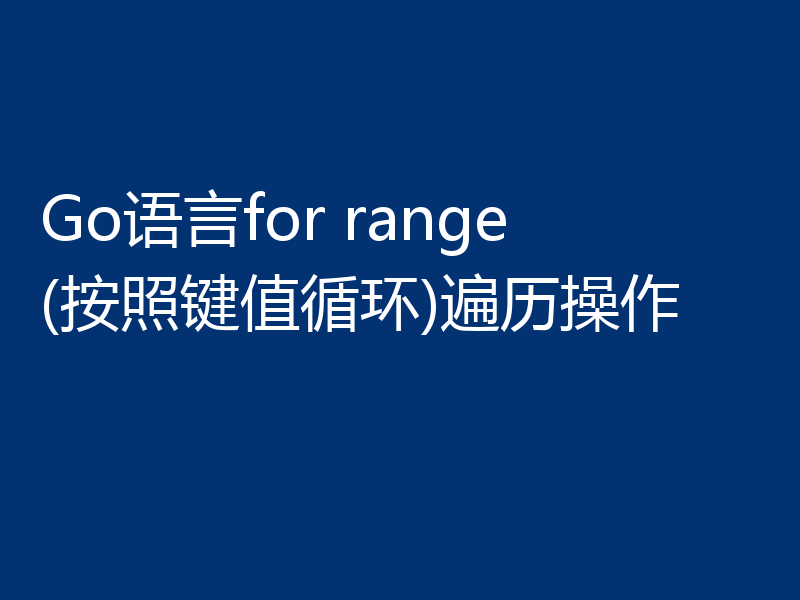 Go语言for range(按照键值循环)遍历操作
