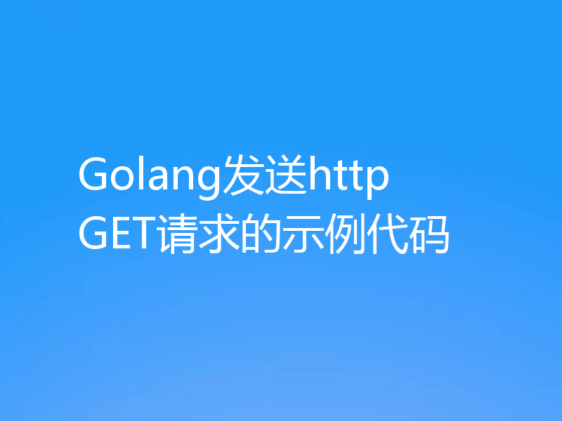 Golang发送http GET请求的示例代码