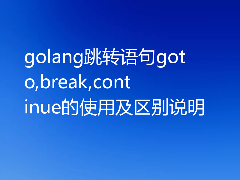golang跳转语句goto,break,continue的使用及区别说明