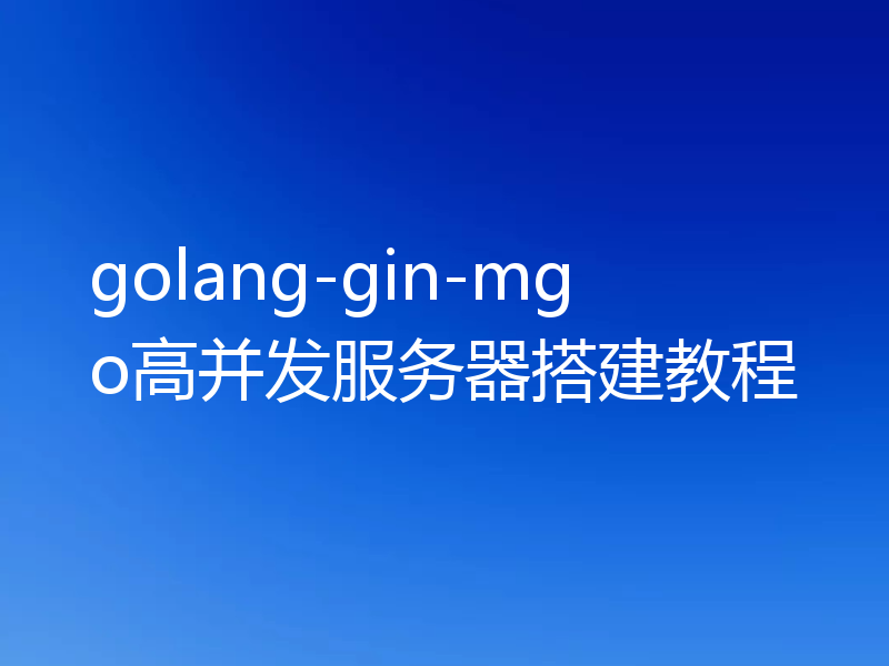 golang-gin-mgo高并发服务器搭建教程