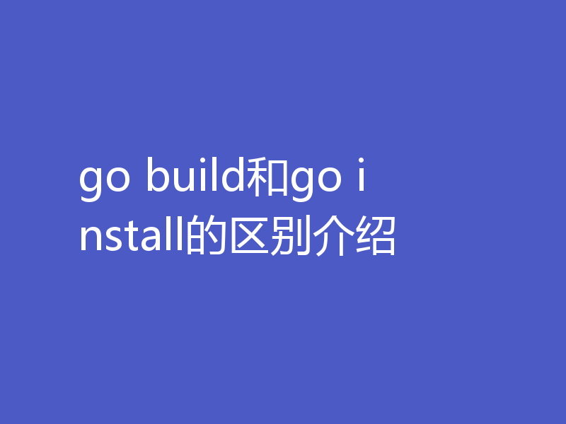 go build和go install的区别介绍