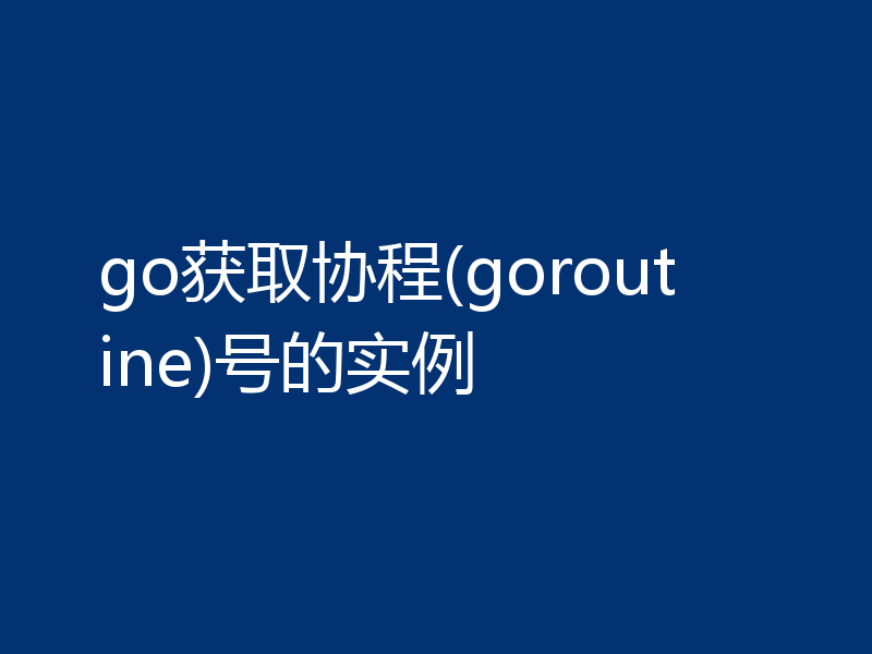 go获取协程(goroutine)号的实例