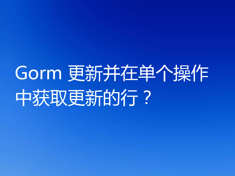 Gorm 更新并在单个操作中获取更新的行？
