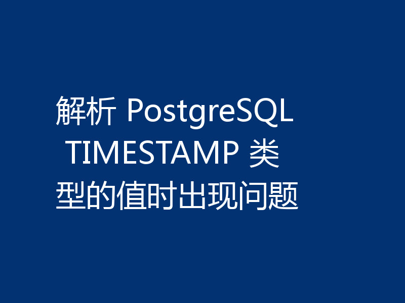 解析 PostgreSQL TIMESTAMP 类型的值时出现问题