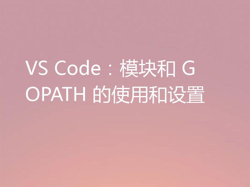 VS Code：模块和 GOPATH 的使用和设置