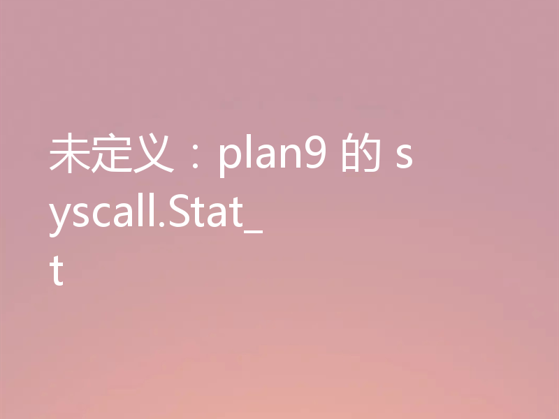 未定义：plan9 的 syscall.Stat_t