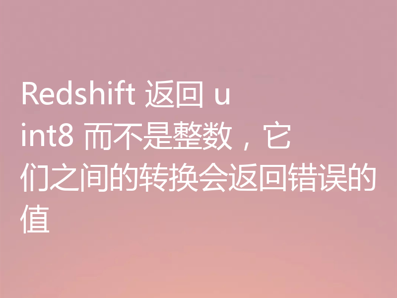 Redshift 返回 uint8 而不是整数，它们之间的转换会返回错误的值