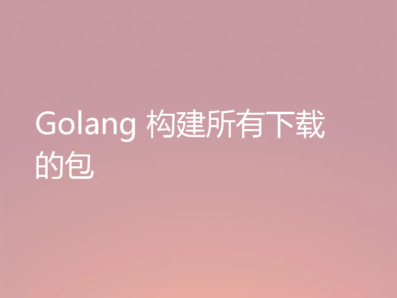 Golang 构建所有下载的包