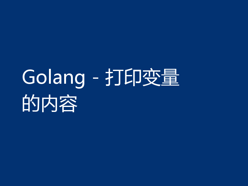 Golang - 打印变量的内容
