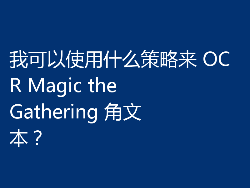 我可以使用什么策略来 OCR Magic the Gathering 角文本？