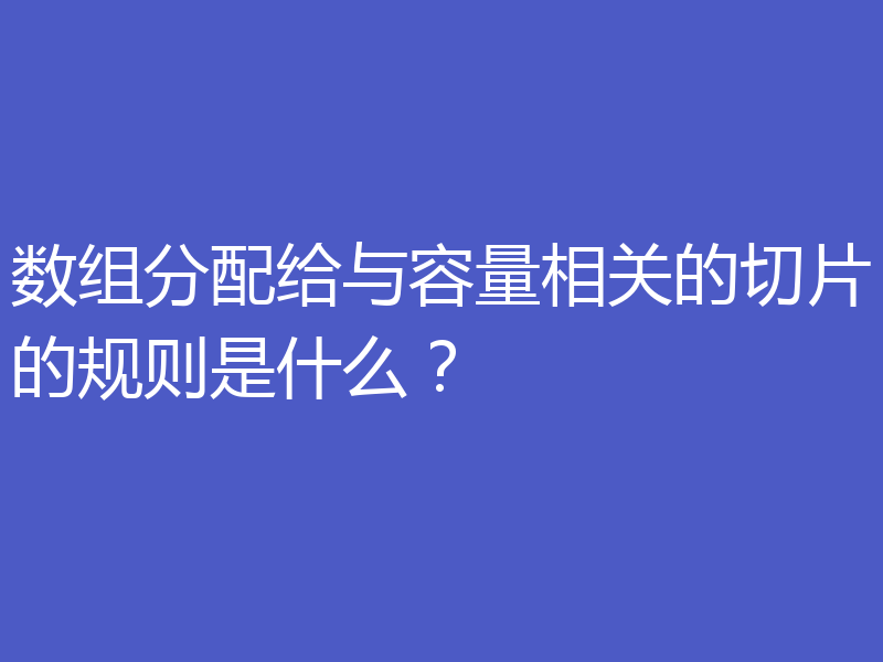 数组分配给与容量相关的切片的规则是什么？