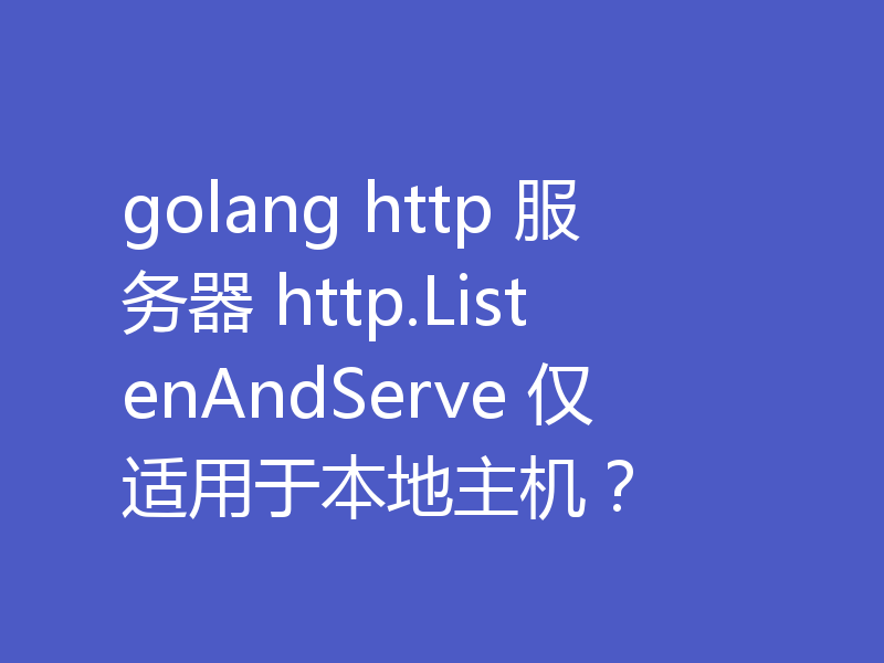 golang http 服务器 http.ListenAndServe 仅适用于本地主机？
