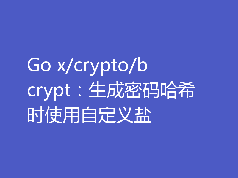 Go x/crypto/bcrypt：生成密码哈希时使用自定义盐