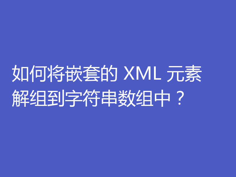 如何将嵌套的 XML 元素解组到字符串数组中？