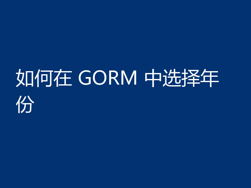 如何在 GORM 中选择年份