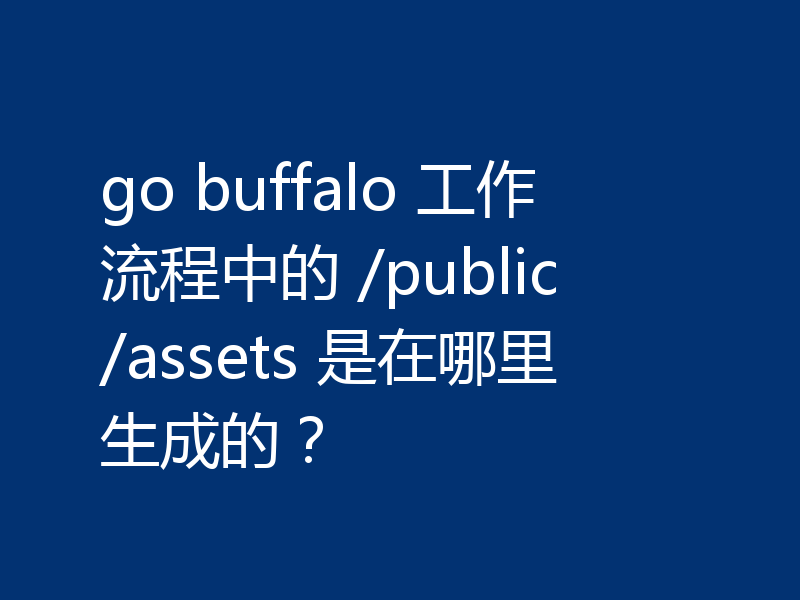 go buffalo 工作流程中的 /public/assets 是在哪里生成的？