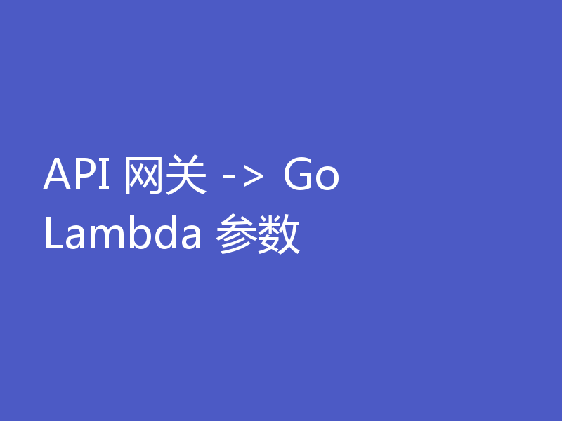 API 网关 -> Go Lambda 参数