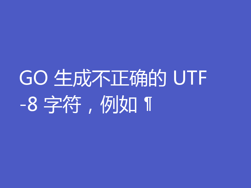 GO 生成不正确的 UTF-8 字符，例如 ¶
