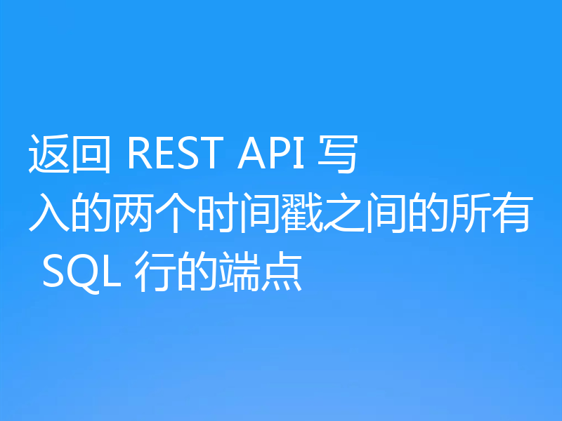 返回 REST API 写入的两个时间戳之间的所有 SQL 行的端点