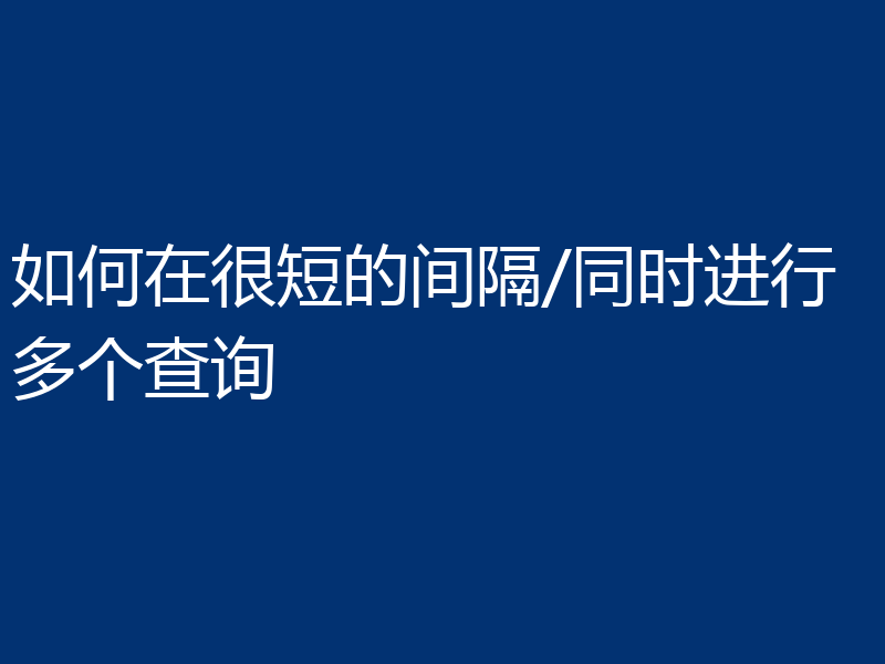 如何在很短的间隔/同时进行多个查询