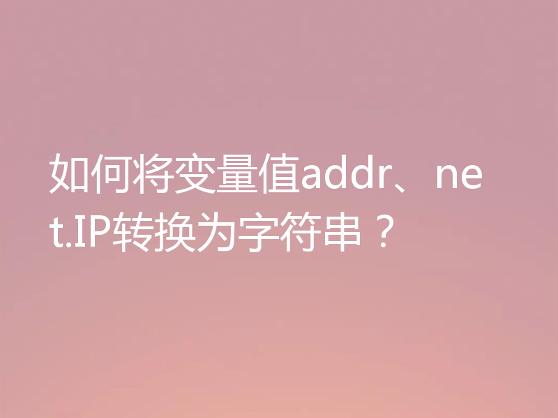 如何将变量值addr、net.IP转换为字符串？