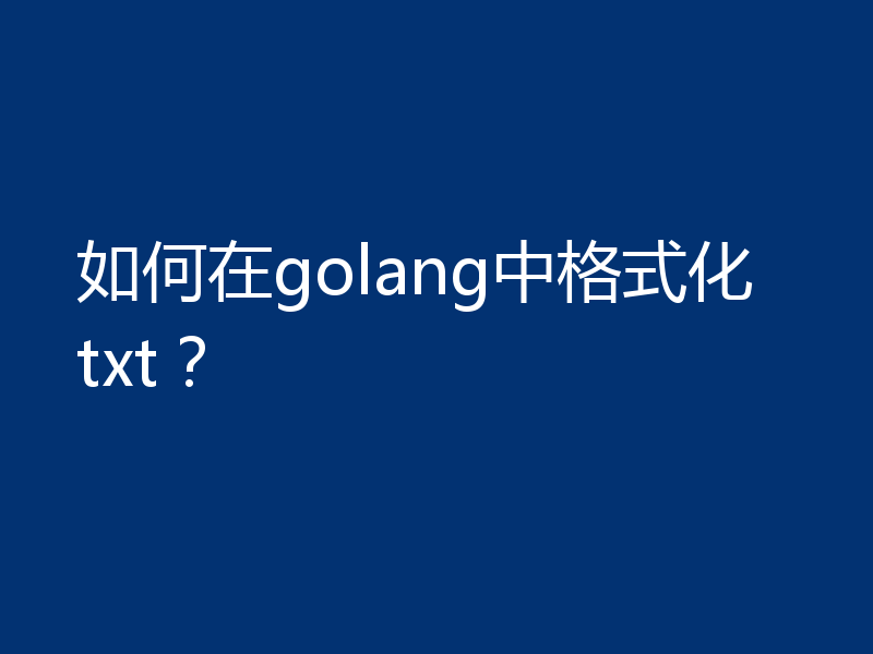 如何在golang中格式化txt？