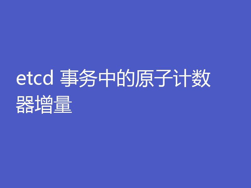 etcd 事务中的原子计数器增量