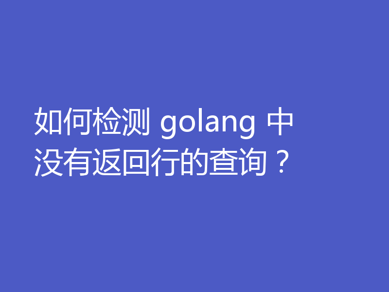 如何检测 golang 中没有返回行的查询？