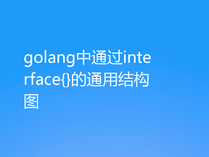 golang中通过interface{}的通用结构图