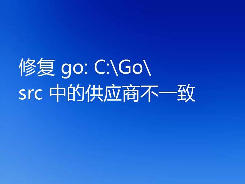 修复 go: C:\Go\src 中的供应商不一致