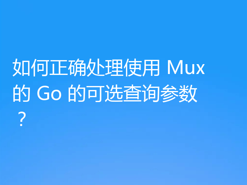 如何正确处理使用 Mux 的 Go 的可选查询参数？