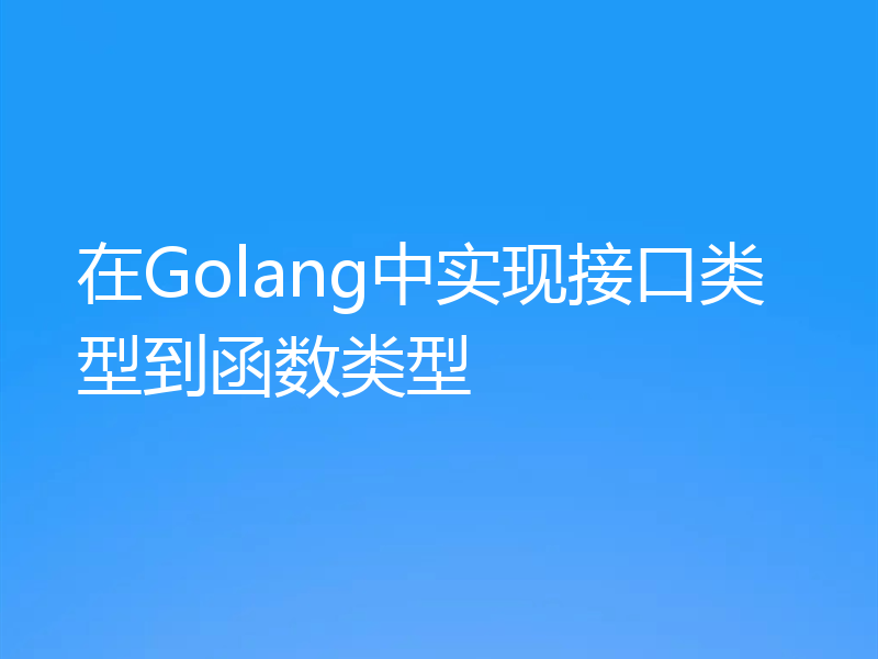 在Golang中实现接口类型到函数类型