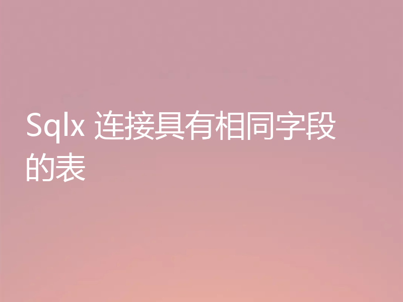 Sqlx 连接具有相同字段的表