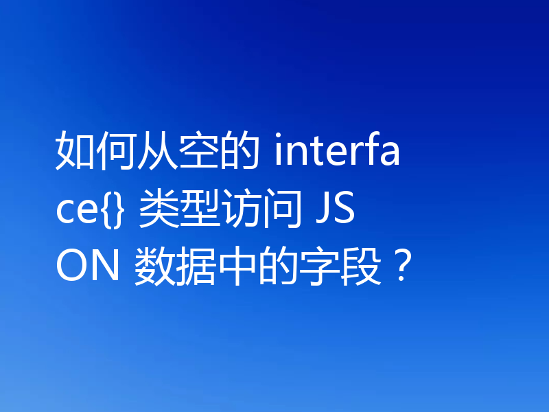 如何从空的 interface{} 类型访问 JSON 数据中的字段？