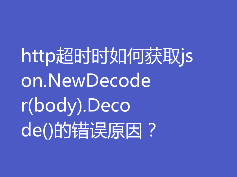 http超时时如何获取json.NewDecoder(body).Decode()的错误原因？