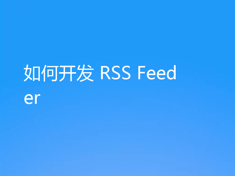 如何开发 RSS Feeder