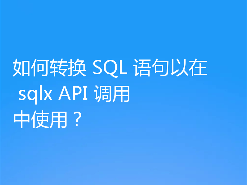 如何转换 SQL 语句以在 sqlx API 调用中使用？