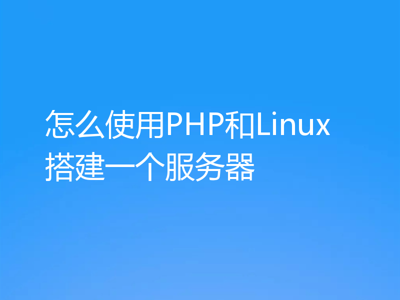 怎么使用PHP和Linux搭建一个服务器