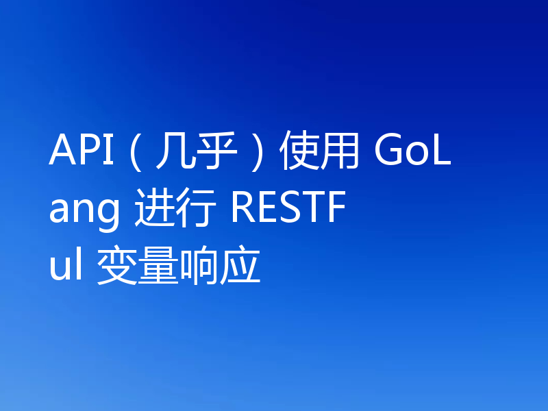 API（几乎）使用 GoLang 进行 RESTFul 变量响应