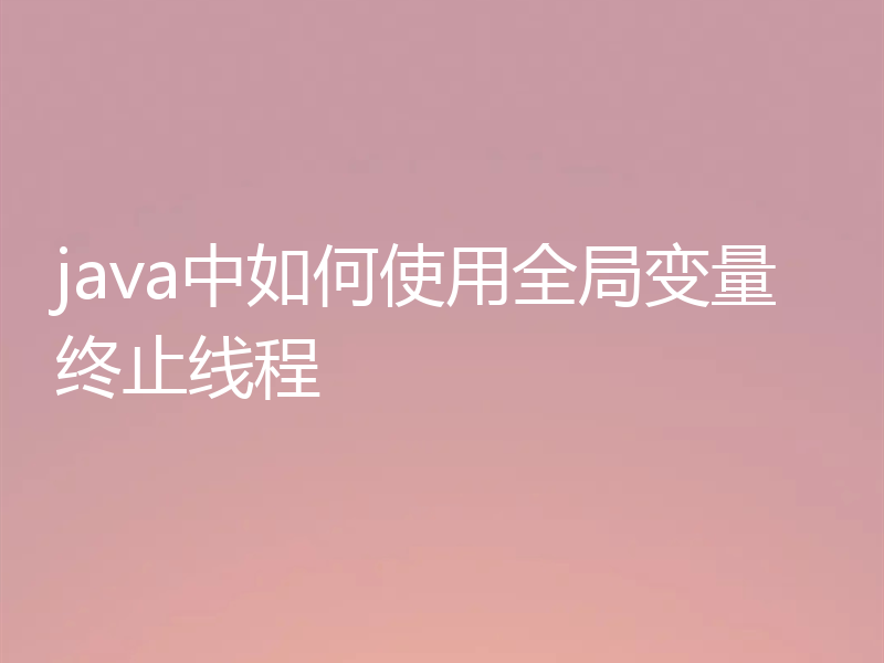 java中如何使用全局变量终止线程