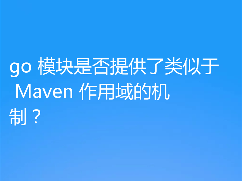 go 模块是否提供了类似于 Maven 作用域的机制？