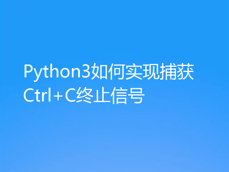 Python3如何实现捕获Ctrl+C终止信号
