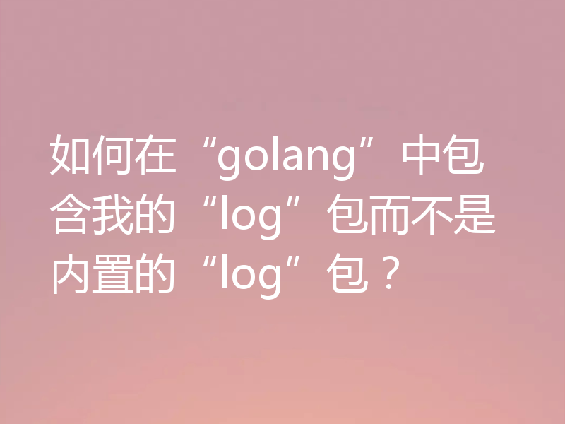 如何在“golang”中包含我的“log”包而不是内置的“log”包？