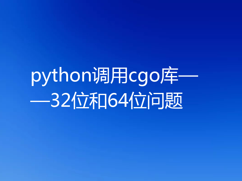 python调用cgo库——32位和64位问题