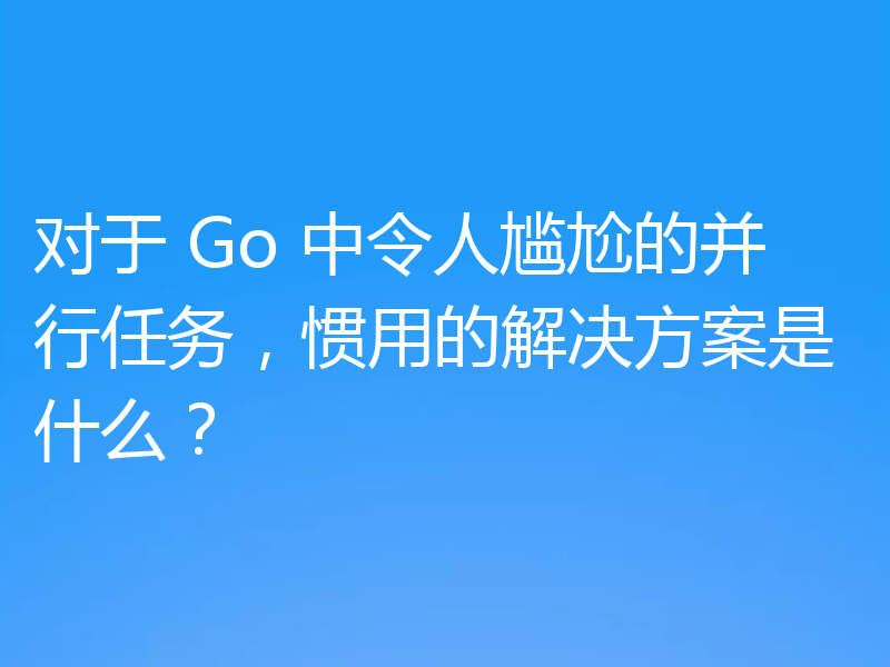 对于 Go 中令人尴尬的并行任务，惯用的解决方案是什么？
