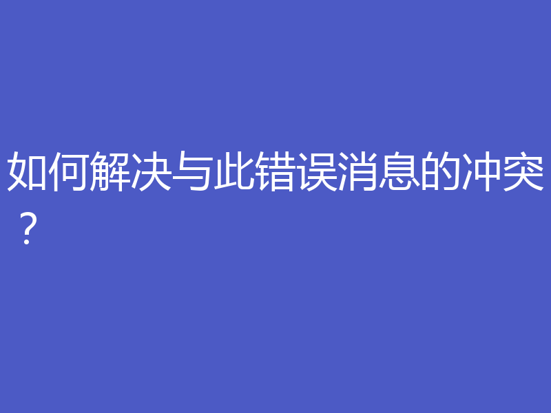 如何解决与此错误消息的冲突？