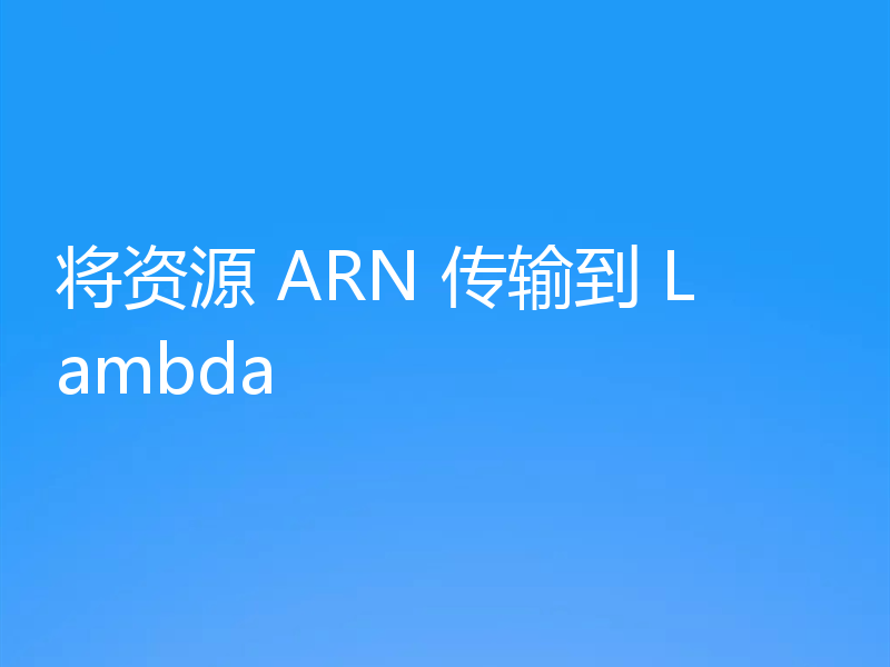 将资源 ARN 传输到 Lambda