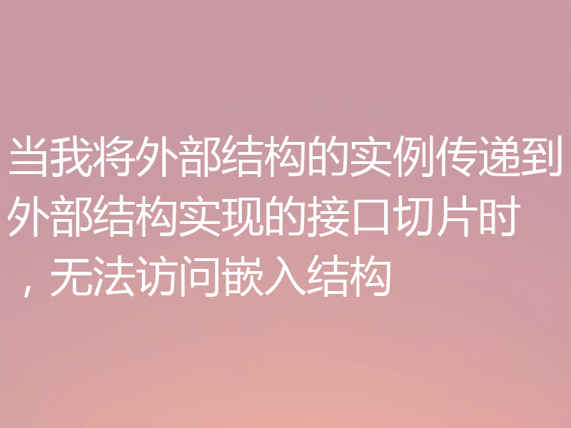 当我将外部结构的实例传递到外部结构实现的接口切片时，无法访问嵌入结构