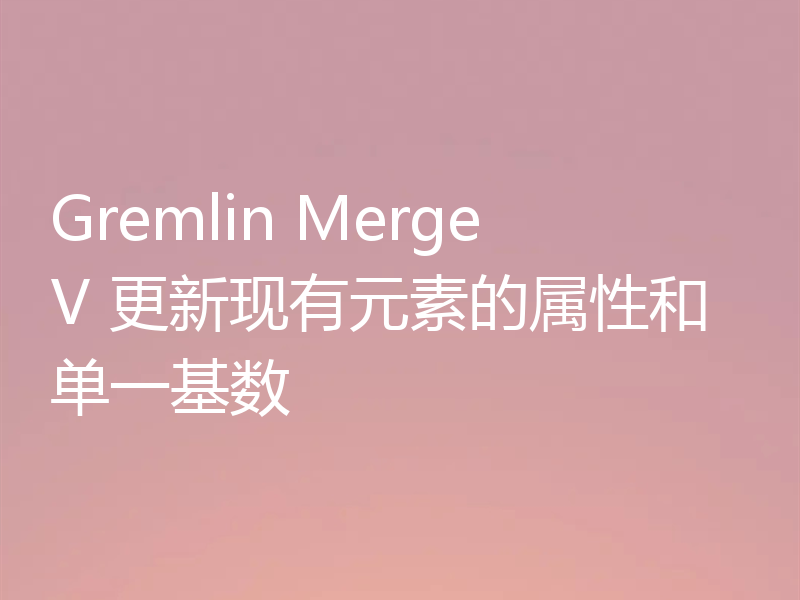 Gremlin MergeV 更新现有元素的属性和单一基数
