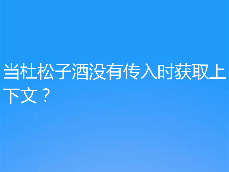 当杜松子酒没有传入时获取上下文？